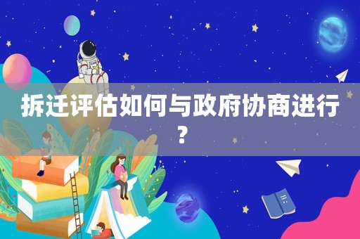 拆遷評估如何與政府協商進行？