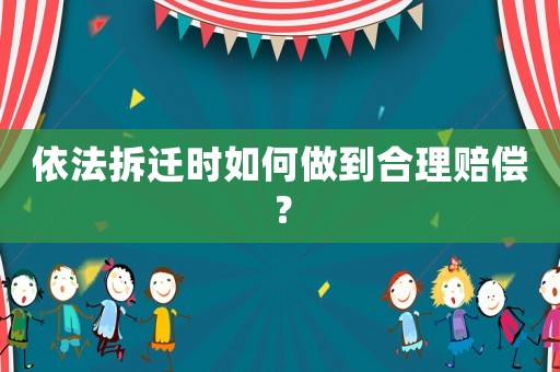 依法拆遷時如何做到合理賠償？