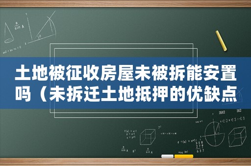土地被征收房屋未被拆能安置嗎（未拆遷土地抵押的優缺點？）