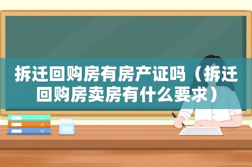 拆遷回購房有房產證嗎（拆遷回購房賣房有什么要求）