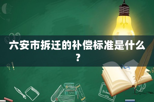 六安市拆遷的補償標準是什么？