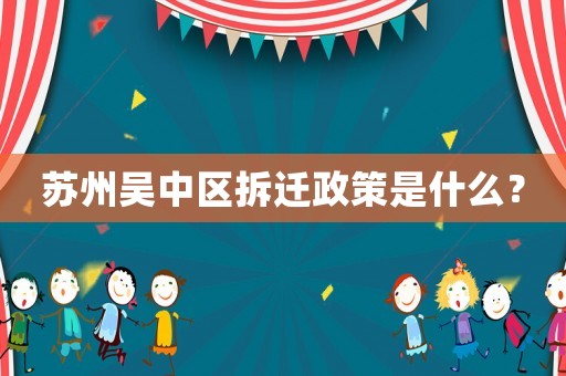 蘇州吳中區拆遷政策是什么？