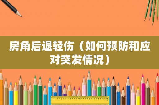 房角后退輕傷（如何預(yù)防和應(yīng)對(duì)突發(fā)情況）