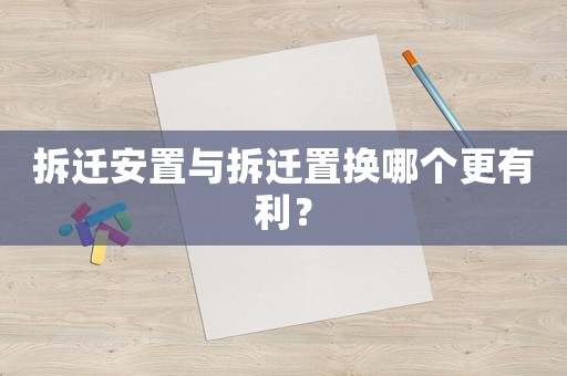 拆遷安置與拆遷置換哪個更有利？