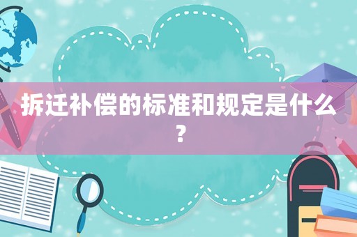 拆遷補償的標準和規定是什么？