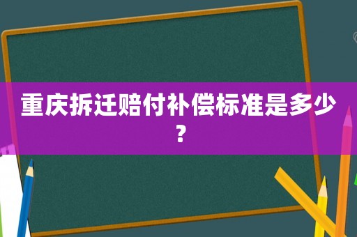 重慶拆遷賠付補償標準是多少？