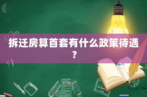 拆遷房算首套有什么政策待遇？