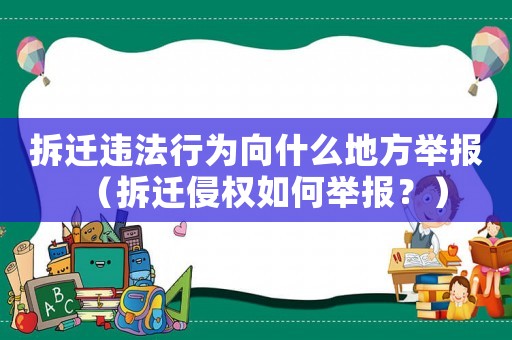 拆遷違法行為向什么地方舉報（拆遷侵權如何舉報？）