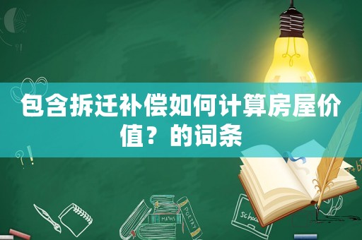 包含拆遷補償如何計算房屋價值？的詞條