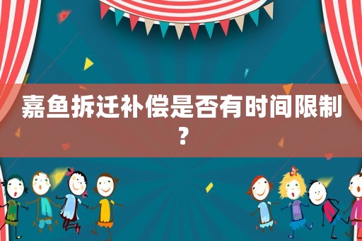 嘉魚拆遷補償是否有時間限制？