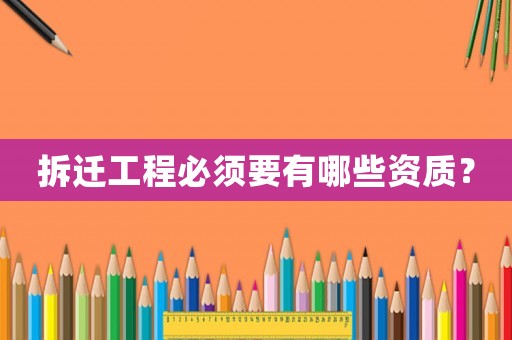 拆遷工程必須要有哪些資質(zhì)？