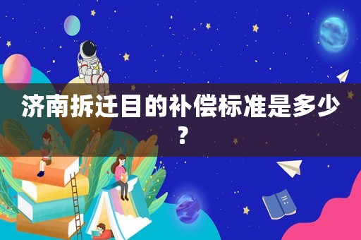 濟(jì)南拆遷目的補(bǔ)償標(biāo)準(zhǔn)是多少？