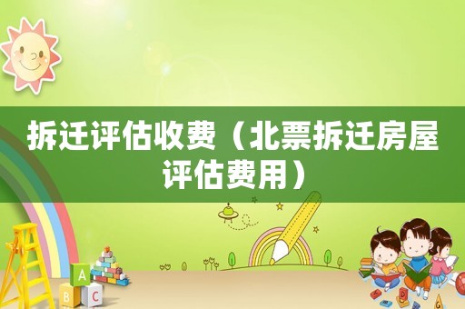 拆遷評估收費（北票拆遷房屋評估費用）
