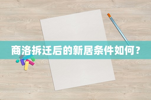 商洛拆遷后的新居條件如何？