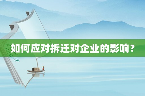 如何應對拆遷對企業的影響？