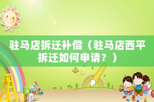 駐馬店拆遷補(bǔ)償（駐馬店西平拆遷如何申請？）