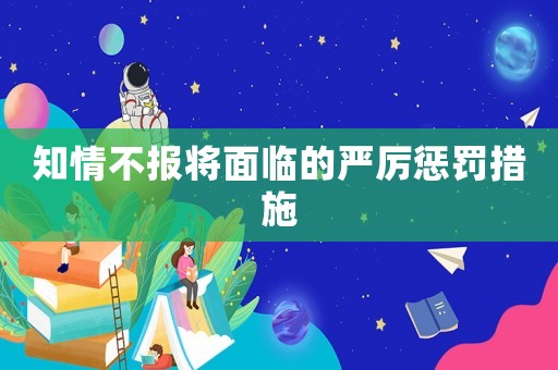 知情不報(bào)將面臨的嚴(yán)厲懲罰措施