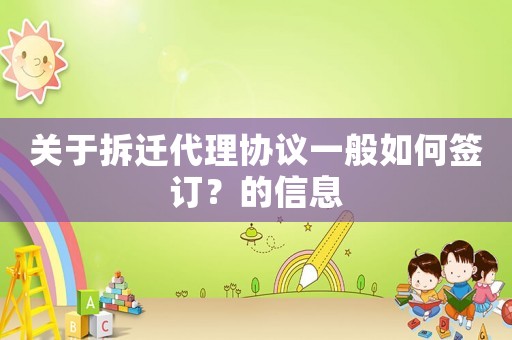 關于拆遷代理協議一般如何簽訂？的信息