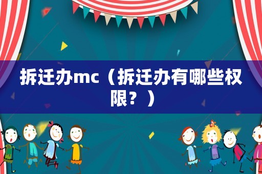 拆遷辦mc（拆遷辦有哪些權限？）