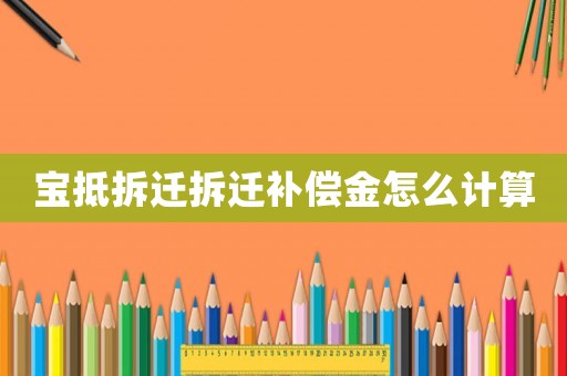 寶抵拆遷拆遷補償金怎么計算