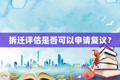 拆遷評估是否可以申請復議？