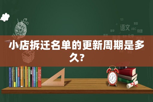 小店拆遷名單的更新周期是多久?