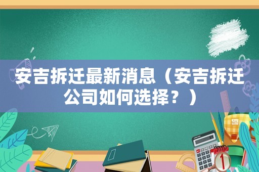 安吉拆遷最新消息（安吉拆遷公司如何選擇？）