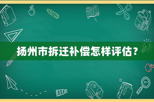 揚州市拆遷補償怎樣評估？