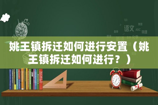 姚王鎮(zhèn)拆遷如何進(jìn)行安置（姚王鎮(zhèn)拆遷如何進(jìn)行？）