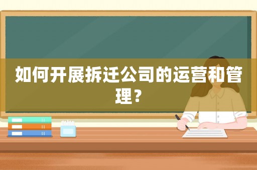 如何開展拆遷公司的運營和管理？