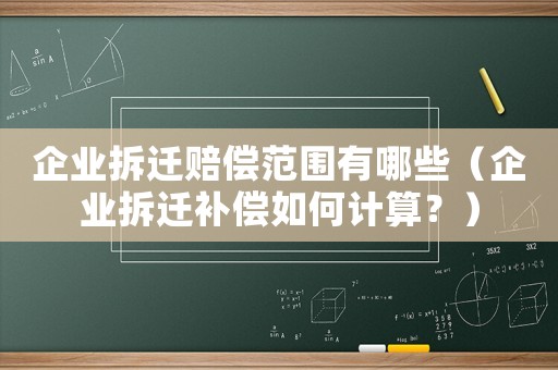 企業拆遷賠償范圍有哪些（企業拆遷補償如何計算？）