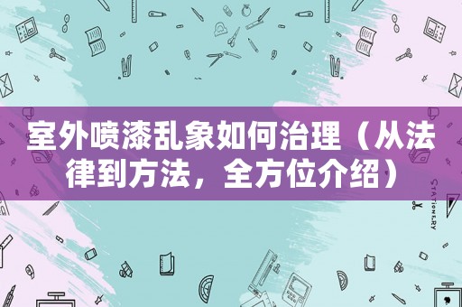 室外噴漆亂象如何治理（從法律到方法，全方位介紹）