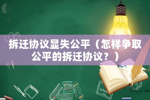 拆遷協議顯失公平（怎樣爭取公平的拆遷協議？）