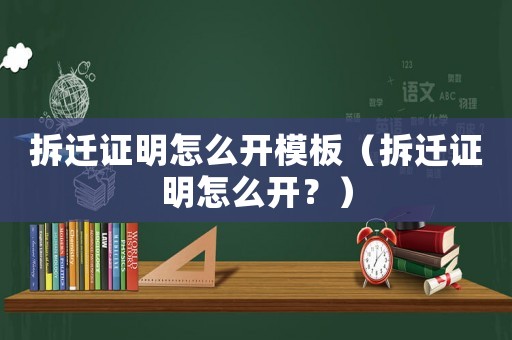 拆遷證明怎么開模板（拆遷證明怎么開？）