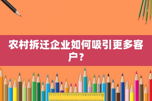 農(nóng)村拆遷企業(yè)如何吸引更多客戶？