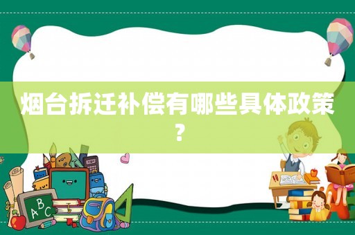 煙臺拆遷補償有哪些具體政策？