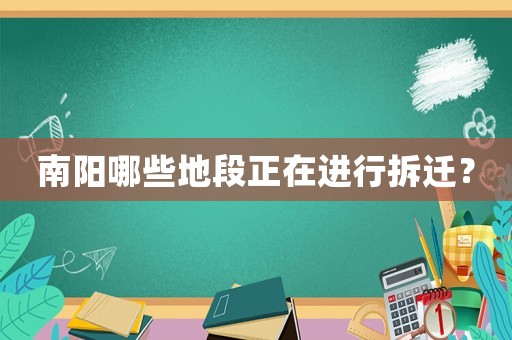 南陽哪些地段正在進行拆遷？