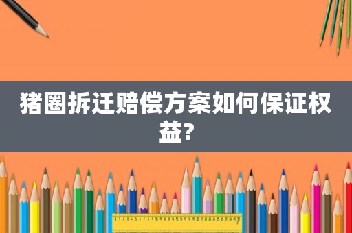 豬圈拆遷賠償方案如何保證權(quán)益?