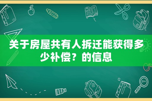關于房屋共有人拆遷能獲得多少補償？的信息