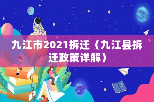 九江市2021拆遷（九江縣拆遷政策詳解）