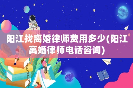陽江找離婚律師費用多少(陽江離婚律師電話咨詢)