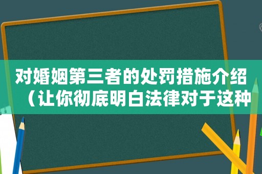 對婚姻第三者的處罰措施介紹（讓你徹底明白法律對于這種行為的方法）