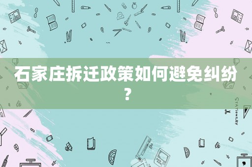 石家莊拆遷政策如何避免糾紛？
