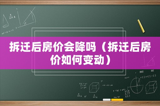 拆遷后房價會降嗎（拆遷后房價如何變動）