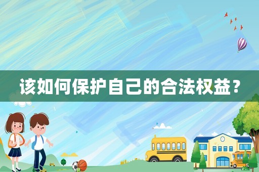 該如何保護自己的合法權(quán)益？