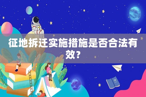 征地拆遷實施措施是否合法有效？