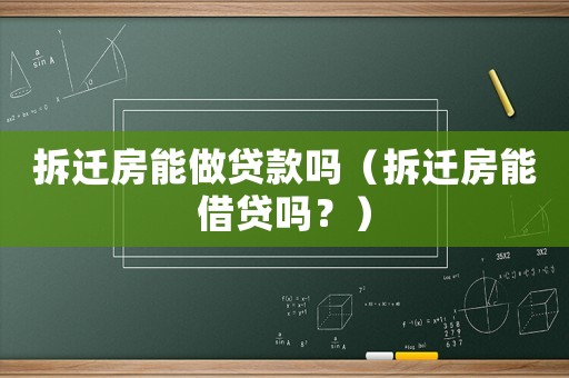 拆遷房能做貸款嗎（拆遷房能借貸嗎？）