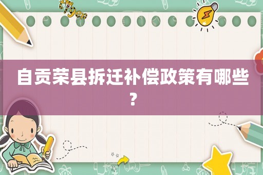 自貢榮縣拆遷補償政策有哪些？