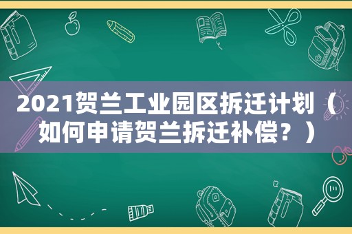 2021賀蘭工業(yè)園區(qū)拆遷計劃（如何申請賀蘭拆遷補償？）