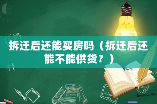 拆遷后還能買房嗎（拆遷后還能不能供貨？）